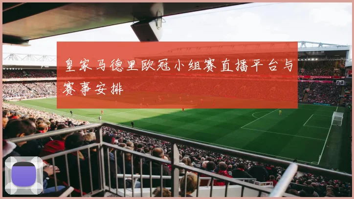 皇家马德里欧冠小组赛直播平台与赛事安排