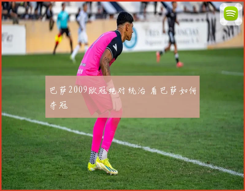 巴萨2009欧冠绝对统治 看巴萨如何夺冠