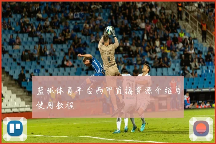 蓝狐体育平台西甲直播资源介绍与使用教程