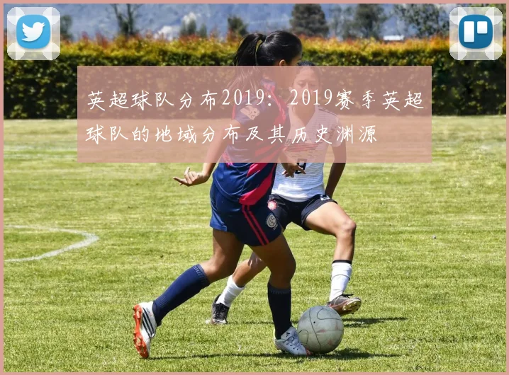 英超球队分布2019：2019赛季英超球队的地域分布及其历史渊源