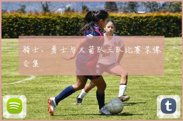 骑士、勇士与火箭队三队比赛录像合集