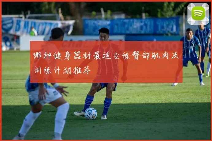 哪种健身器材最适合练臀部肌肉及训练计划推荐