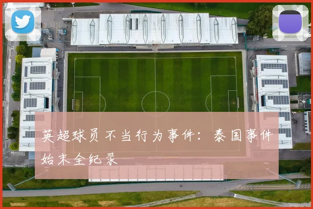 英超球员不当行为事件：泰国事件始末全纪录