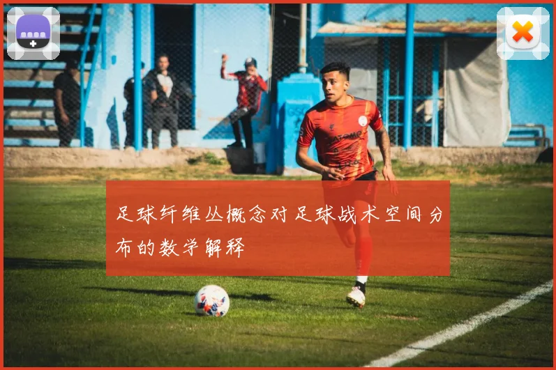 足球纤维丛概念对足球战术空间分布的数学解释