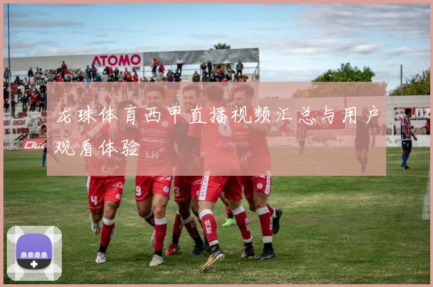 龙珠体育西甲直播视频汇总与用户观看体验