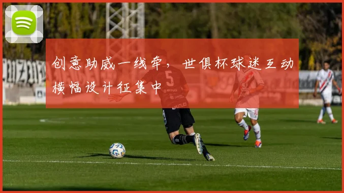 创意助威一线牵，世俱杯球迷互动横幅设计征集中